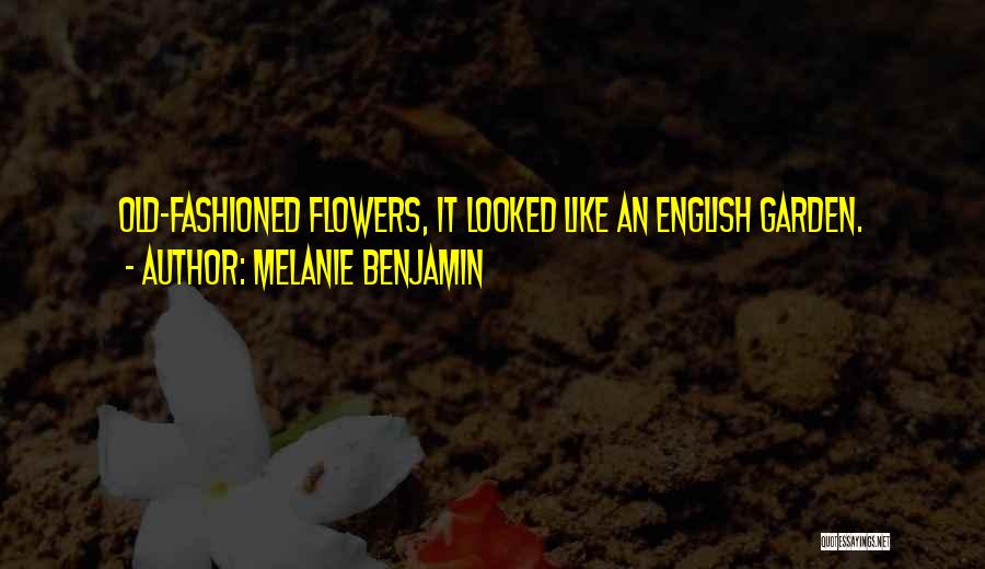 Melanie Benjamin Quotes: Old-fashioned Flowers, It Looked Like An English Garden.