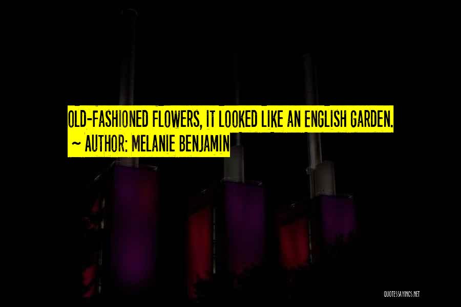 Melanie Benjamin Quotes: Old-fashioned Flowers, It Looked Like An English Garden.