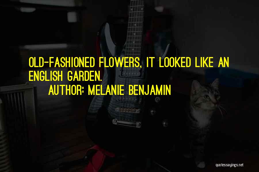 Melanie Benjamin Quotes: Old-fashioned Flowers, It Looked Like An English Garden.