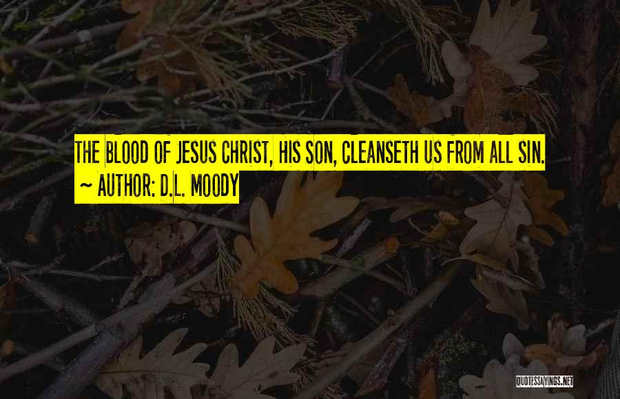 D.L. Moody Quotes: The Blood Of Jesus Christ, His Son, Cleanseth Us From All Sin.