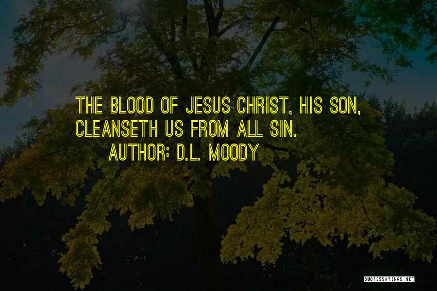 D.L. Moody Quotes: The Blood Of Jesus Christ, His Son, Cleanseth Us From All Sin.