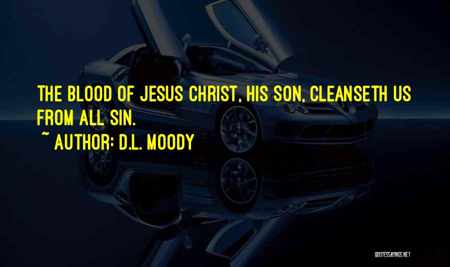 D.L. Moody Quotes: The Blood Of Jesus Christ, His Son, Cleanseth Us From All Sin.