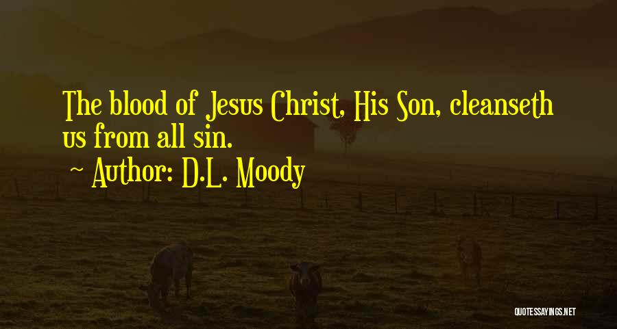 D.L. Moody Quotes: The Blood Of Jesus Christ, His Son, Cleanseth Us From All Sin.