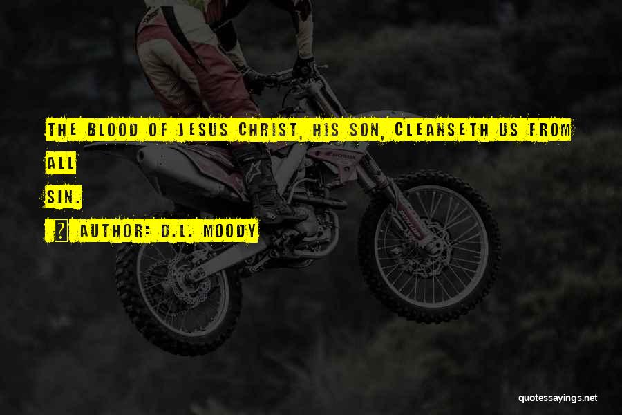 D.L. Moody Quotes: The Blood Of Jesus Christ, His Son, Cleanseth Us From All Sin.