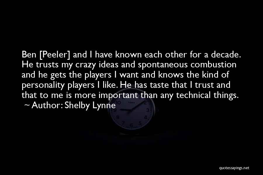 Shelby Lynne Quotes: Ben [peeler] And I Have Known Each Other For A Decade. He Trusts My Crazy Ideas And Spontaneous Combustion And