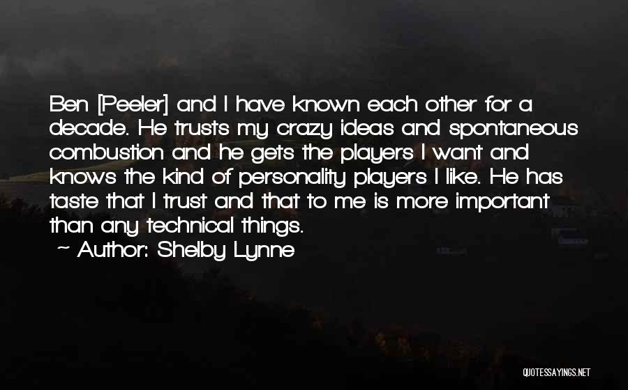 Shelby Lynne Quotes: Ben [peeler] And I Have Known Each Other For A Decade. He Trusts My Crazy Ideas And Spontaneous Combustion And