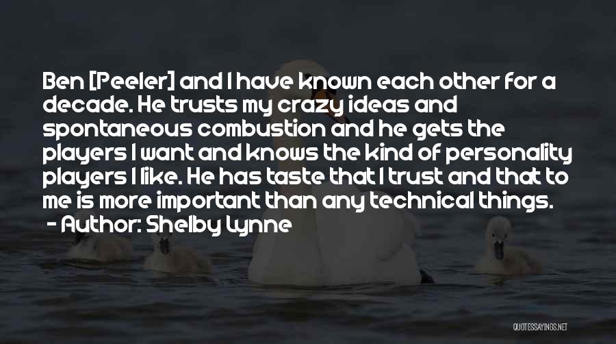 Shelby Lynne Quotes: Ben [peeler] And I Have Known Each Other For A Decade. He Trusts My Crazy Ideas And Spontaneous Combustion And
