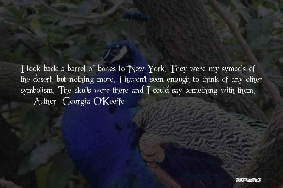 Georgia O'Keeffe Quotes: I Took Back A Barrel Of Bones To New York. They Were My Symbols Of The Desert, But Nothing More.