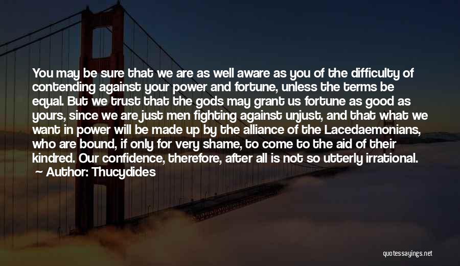 Thucydides Quotes: You May Be Sure That We Are As Well Aware As You Of The Difficulty Of Contending Against Your Power