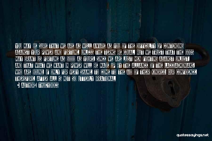 Thucydides Quotes: You May Be Sure That We Are As Well Aware As You Of The Difficulty Of Contending Against Your Power