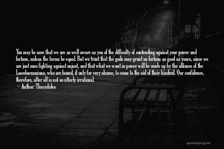 Thucydides Quotes: You May Be Sure That We Are As Well Aware As You Of The Difficulty Of Contending Against Your Power