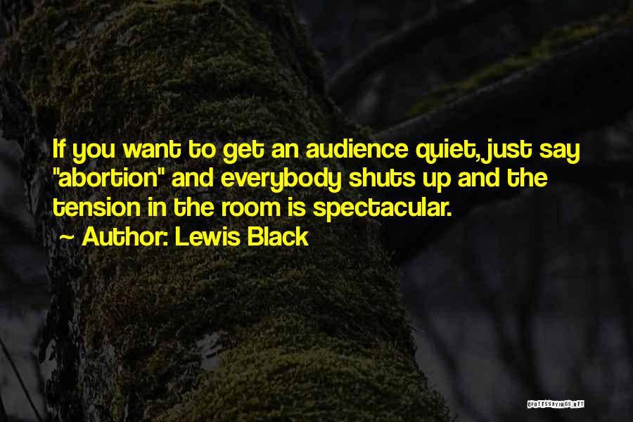 Lewis Black Quotes: If You Want To Get An Audience Quiet, Just Say Abortion And Everybody Shuts Up And The Tension In The