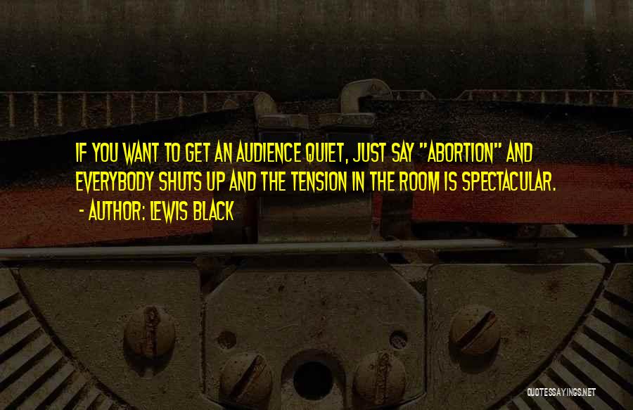 Lewis Black Quotes: If You Want To Get An Audience Quiet, Just Say Abortion And Everybody Shuts Up And The Tension In The