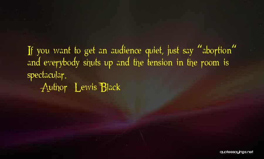 Lewis Black Quotes: If You Want To Get An Audience Quiet, Just Say Abortion And Everybody Shuts Up And The Tension In The