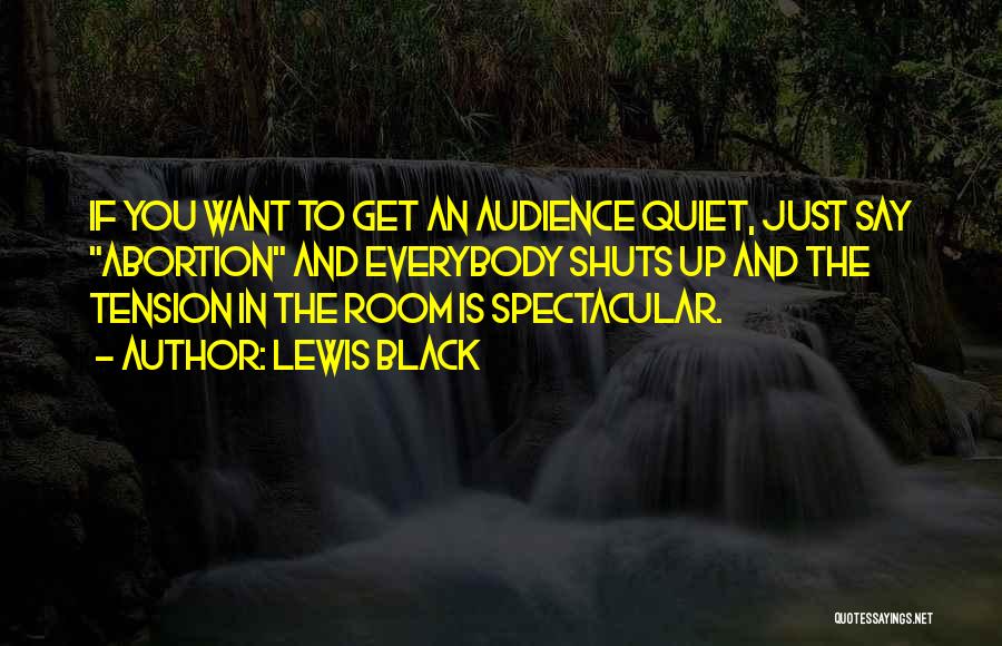Lewis Black Quotes: If You Want To Get An Audience Quiet, Just Say Abortion And Everybody Shuts Up And The Tension In The