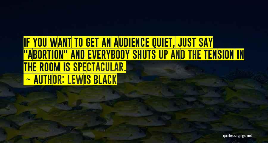 Lewis Black Quotes: If You Want To Get An Audience Quiet, Just Say Abortion And Everybody Shuts Up And The Tension In The