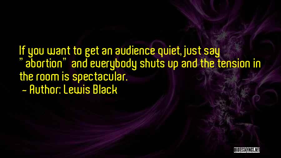 Lewis Black Quotes: If You Want To Get An Audience Quiet, Just Say Abortion And Everybody Shuts Up And The Tension In The