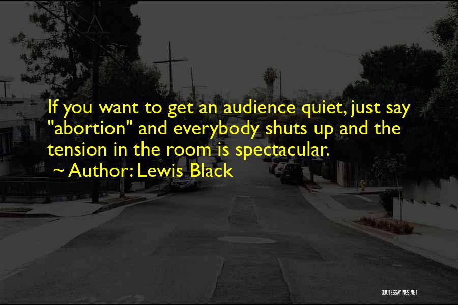 Lewis Black Quotes: If You Want To Get An Audience Quiet, Just Say Abortion And Everybody Shuts Up And The Tension In The