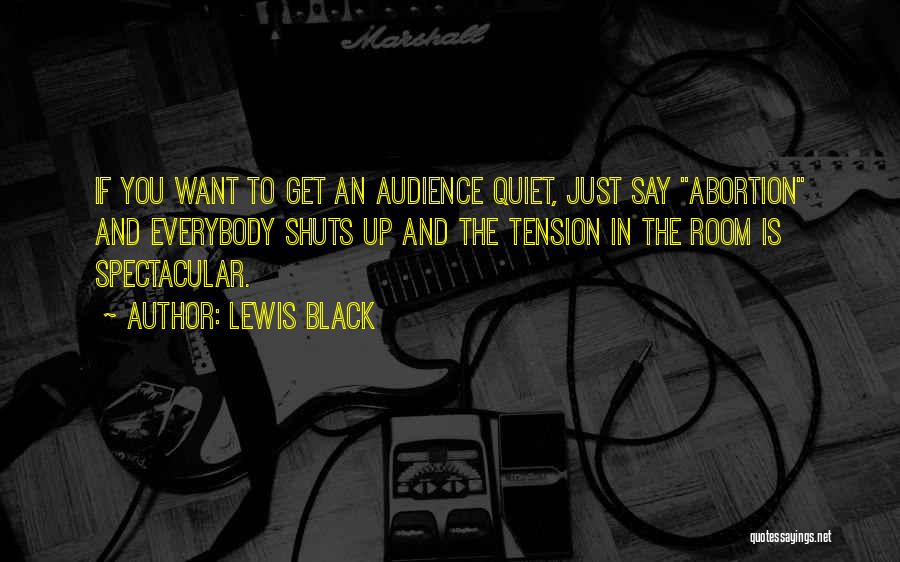 Lewis Black Quotes: If You Want To Get An Audience Quiet, Just Say Abortion And Everybody Shuts Up And The Tension In The