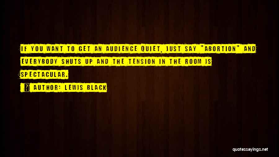 Lewis Black Quotes: If You Want To Get An Audience Quiet, Just Say Abortion And Everybody Shuts Up And The Tension In The
