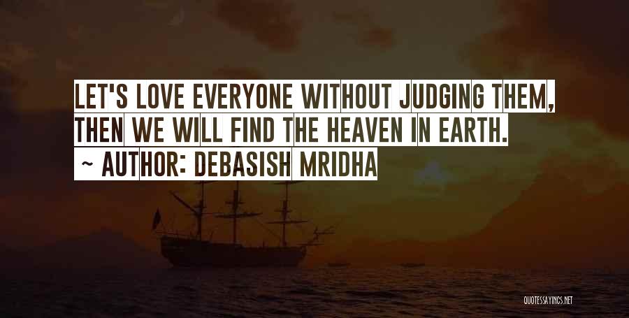 Debasish Mridha Quotes: Let's Love Everyone Without Judging Them, Then We Will Find The Heaven In Earth.