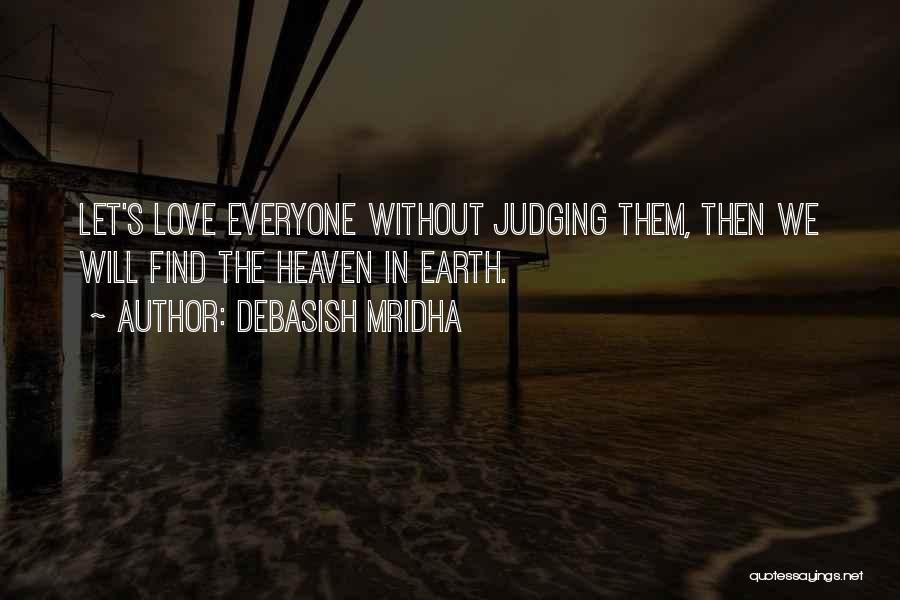 Debasish Mridha Quotes: Let's Love Everyone Without Judging Them, Then We Will Find The Heaven In Earth.