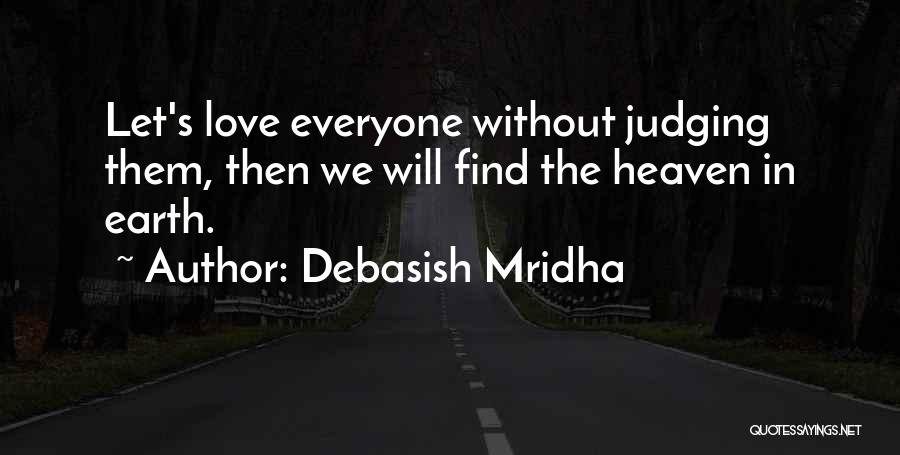 Debasish Mridha Quotes: Let's Love Everyone Without Judging Them, Then We Will Find The Heaven In Earth.