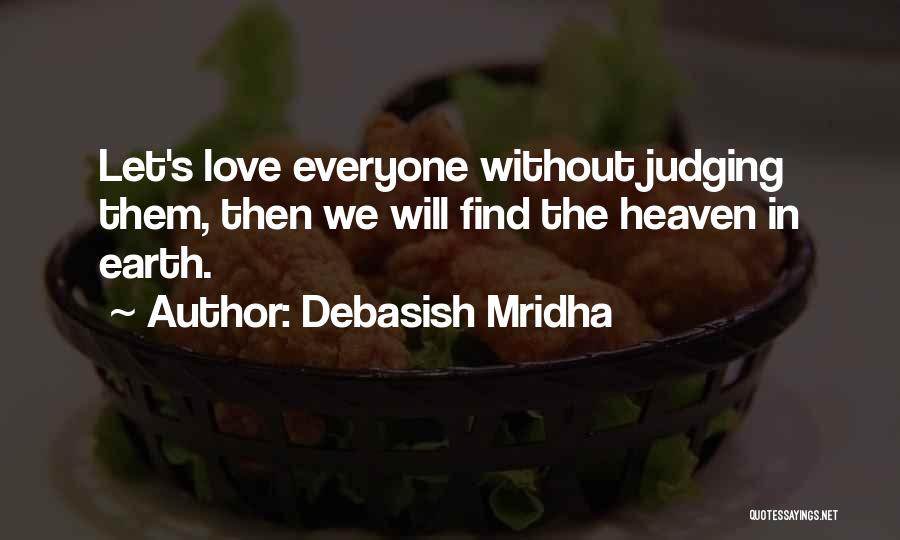 Debasish Mridha Quotes: Let's Love Everyone Without Judging Them, Then We Will Find The Heaven In Earth.