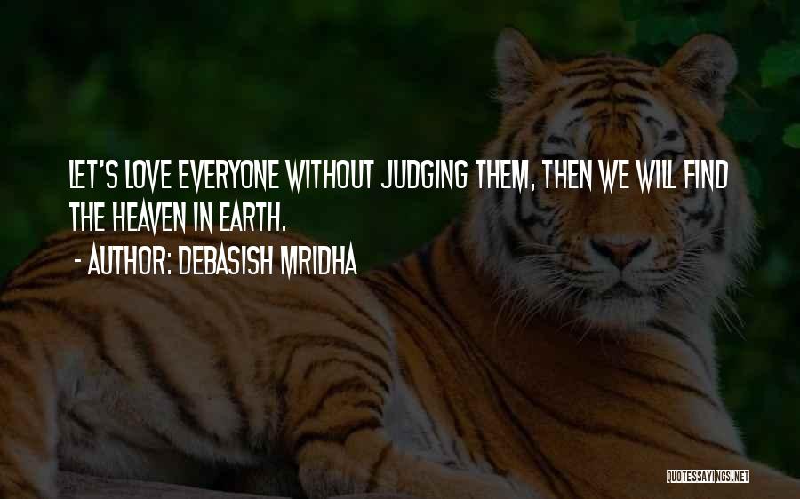 Debasish Mridha Quotes: Let's Love Everyone Without Judging Them, Then We Will Find The Heaven In Earth.