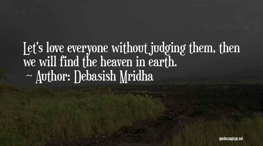 Debasish Mridha Quotes: Let's Love Everyone Without Judging Them, Then We Will Find The Heaven In Earth.