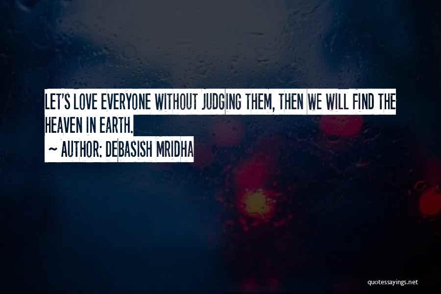 Debasish Mridha Quotes: Let's Love Everyone Without Judging Them, Then We Will Find The Heaven In Earth.