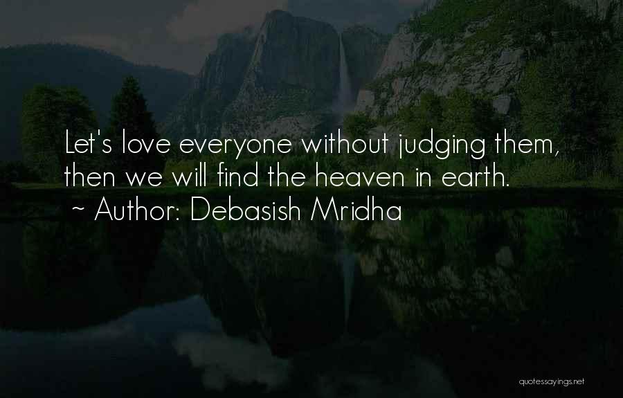 Debasish Mridha Quotes: Let's Love Everyone Without Judging Them, Then We Will Find The Heaven In Earth.
