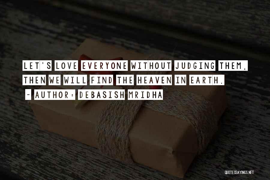 Debasish Mridha Quotes: Let's Love Everyone Without Judging Them, Then We Will Find The Heaven In Earth.