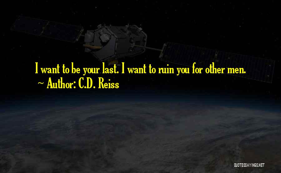 C.D. Reiss Quotes: I Want To Be Your Last. I Want To Ruin You For Other Men.