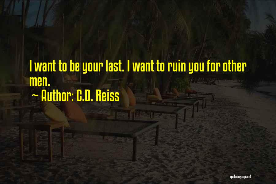 C.D. Reiss Quotes: I Want To Be Your Last. I Want To Ruin You For Other Men.