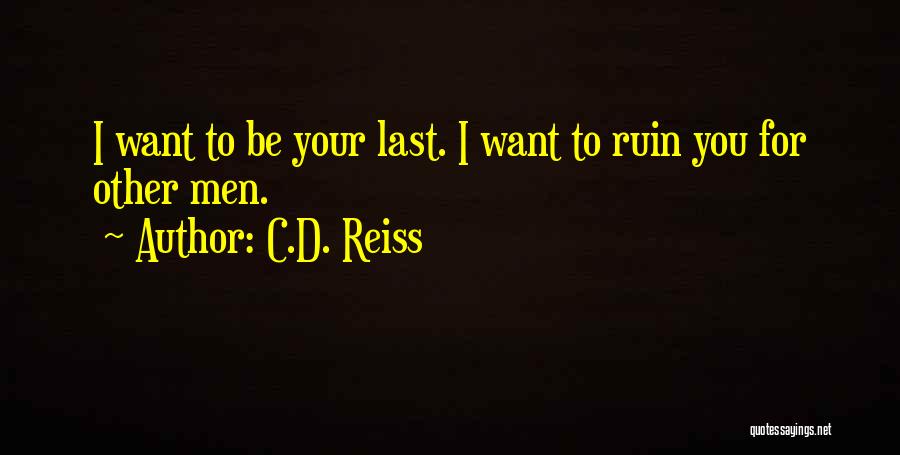 C.D. Reiss Quotes: I Want To Be Your Last. I Want To Ruin You For Other Men.