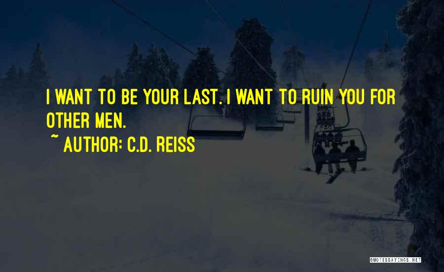 C.D. Reiss Quotes: I Want To Be Your Last. I Want To Ruin You For Other Men.