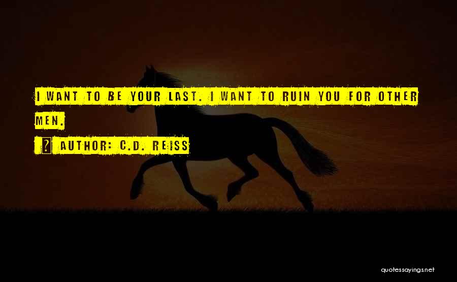 C.D. Reiss Quotes: I Want To Be Your Last. I Want To Ruin You For Other Men.
