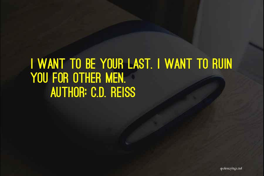 C.D. Reiss Quotes: I Want To Be Your Last. I Want To Ruin You For Other Men.