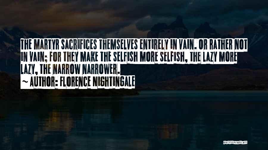 Florence Nightingale Quotes: The Martyr Sacrifices Themselves Entirely In Vain. Or Rather Not In Vain; For They Make The Selfish More Selfish, The