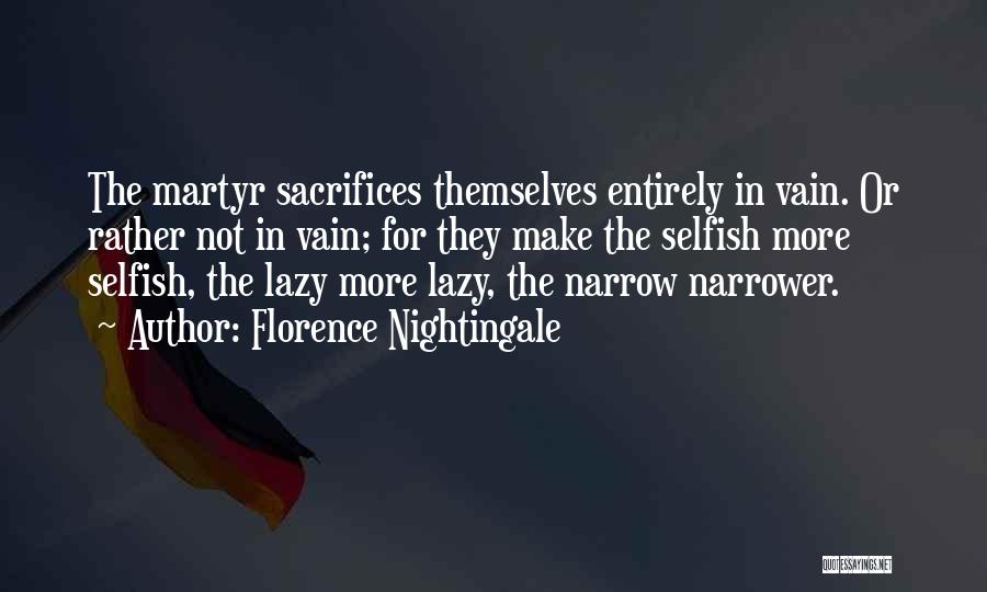 Florence Nightingale Quotes: The Martyr Sacrifices Themselves Entirely In Vain. Or Rather Not In Vain; For They Make The Selfish More Selfish, The