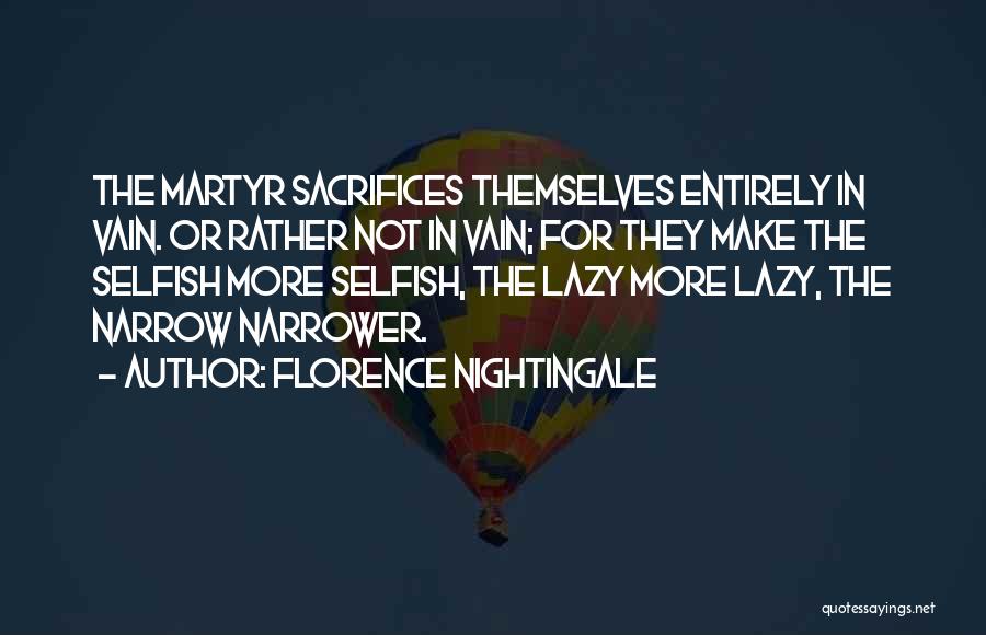 Florence Nightingale Quotes: The Martyr Sacrifices Themselves Entirely In Vain. Or Rather Not In Vain; For They Make The Selfish More Selfish, The