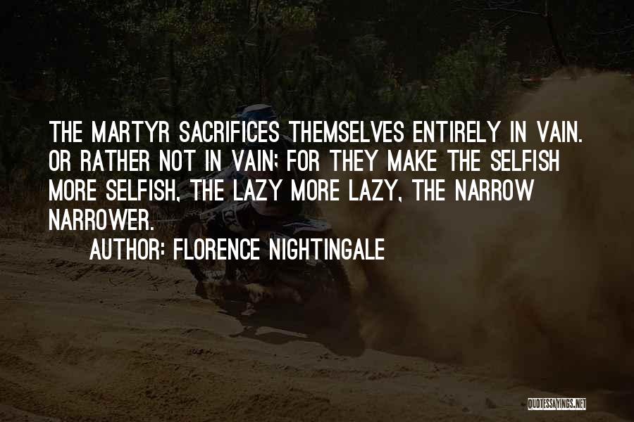 Florence Nightingale Quotes: The Martyr Sacrifices Themselves Entirely In Vain. Or Rather Not In Vain; For They Make The Selfish More Selfish, The