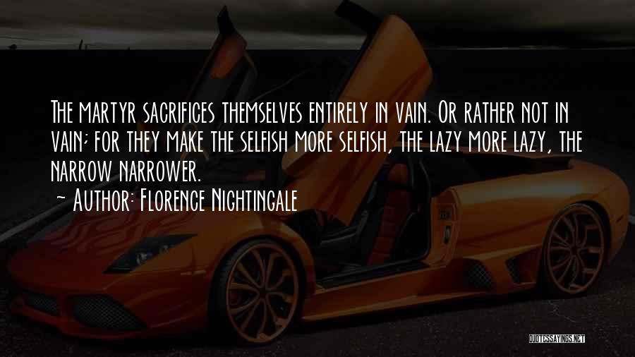 Florence Nightingale Quotes: The Martyr Sacrifices Themselves Entirely In Vain. Or Rather Not In Vain; For They Make The Selfish More Selfish, The