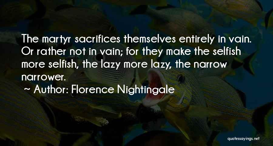 Florence Nightingale Quotes: The Martyr Sacrifices Themselves Entirely In Vain. Or Rather Not In Vain; For They Make The Selfish More Selfish, The