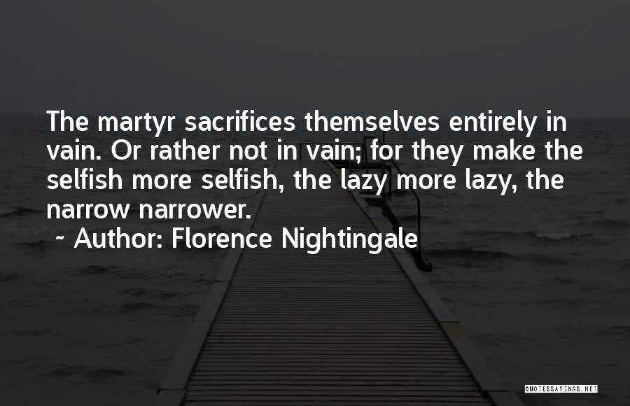 Florence Nightingale Quotes: The Martyr Sacrifices Themselves Entirely In Vain. Or Rather Not In Vain; For They Make The Selfish More Selfish, The