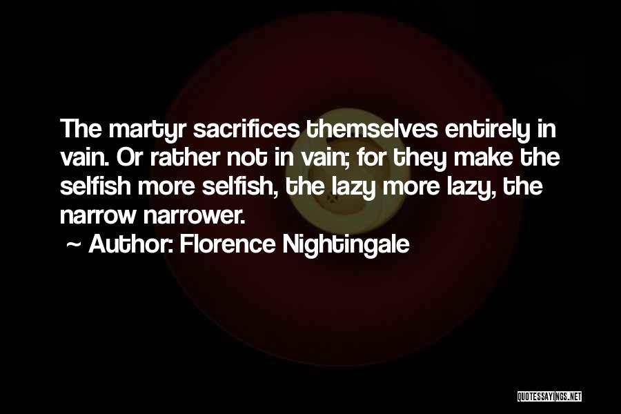 Florence Nightingale Quotes: The Martyr Sacrifices Themselves Entirely In Vain. Or Rather Not In Vain; For They Make The Selfish More Selfish, The