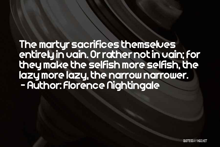 Florence Nightingale Quotes: The Martyr Sacrifices Themselves Entirely In Vain. Or Rather Not In Vain; For They Make The Selfish More Selfish, The