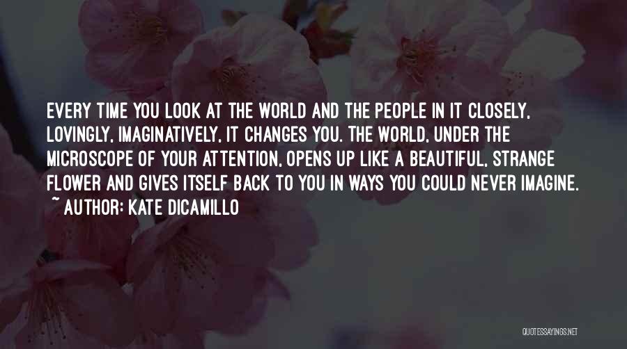 Kate DiCamillo Quotes: Every Time You Look At The World And The People In It Closely, Lovingly, Imaginatively, It Changes You. The World,