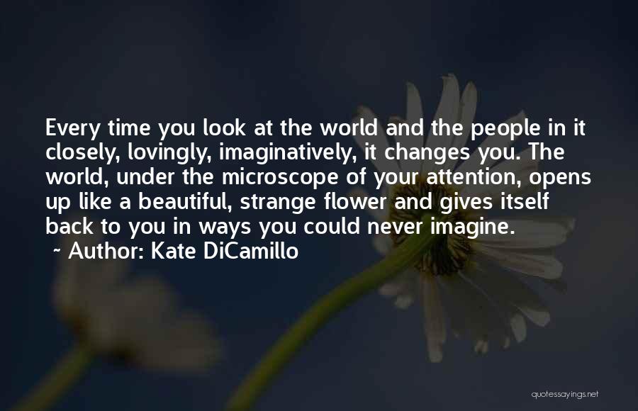 Kate DiCamillo Quotes: Every Time You Look At The World And The People In It Closely, Lovingly, Imaginatively, It Changes You. The World,